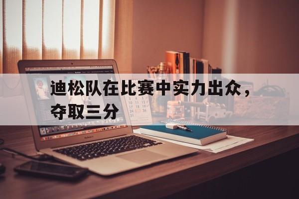 迪松队在比赛中实力出众，夺取三分